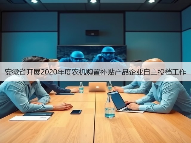 安徽省开展2020年度农机购置补贴产品企业自主投档工作(图1) 安徽省开展2020年度农机购置补贴产品企业自主投档工作(图1)