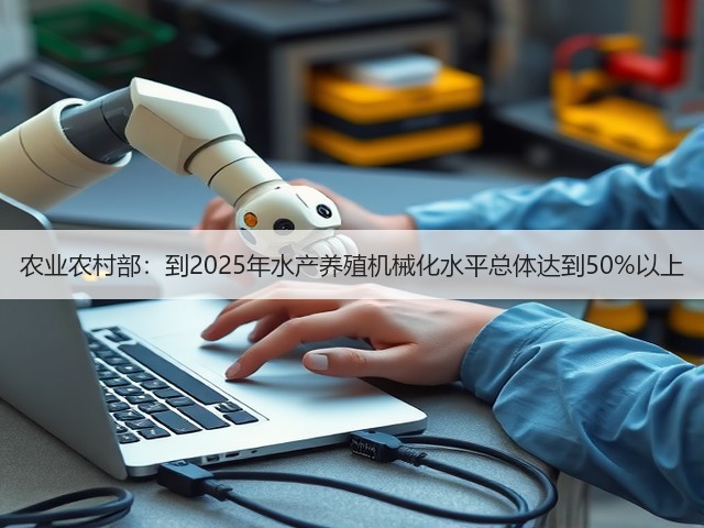 农业农村部:到2025年水产养殖机械化水平总体达到50%以上(图2) 农业农村部:到2025年水产养殖机械化水平总体达到50%以上(图2)