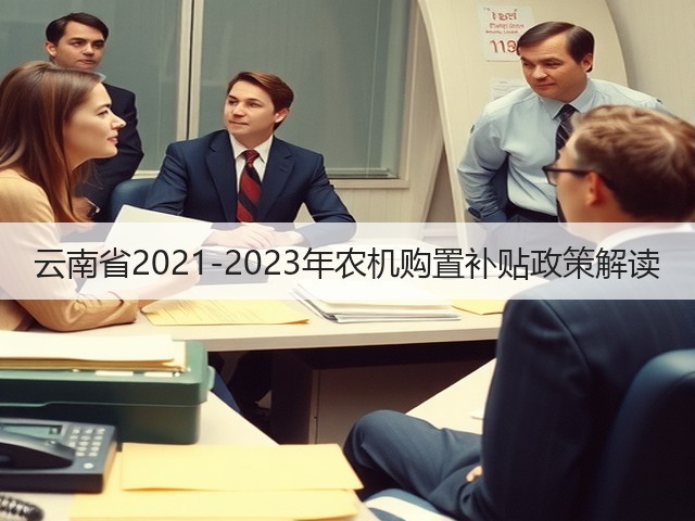 云南省2021-2023年农机购置补贴政策解读(图1) 云南省2021-2023年农机购置补贴政策解读(图1)
