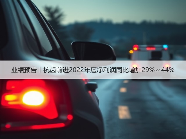 业绩预告丨杭齿前进2022年度净利润同比增加29%~44%(图2) 业绩预告丨杭齿前进2022年度净利润同比增加29%~44%(图2)