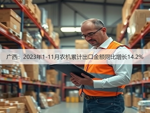 广西:2023年1-11月农机累计出口金额同比增长14.2%(图2) 广西:2023年1-11月农机累计出口金额同比增长14.2%(图2)