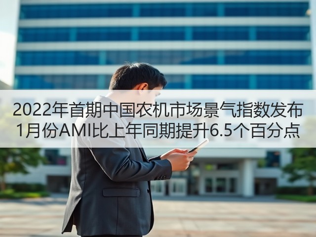2022年首期中国农机市场景气指数发布 1月份AMI比上年同期提升6.5个百分点(图2)