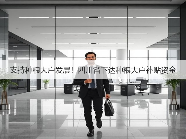 支持种粮大户发展!四川省下达种粮大户补贴资金(图2) 支持种粮大户发展!四川省下达种粮大户补贴资金(图2)