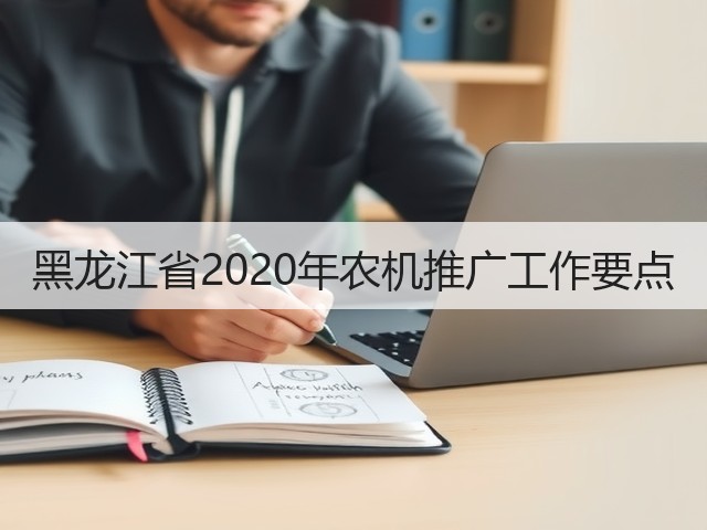 黑龙江省2020年农机推广工作要点(图1) 黑龙江省2020年农机推广工作要点(图1)