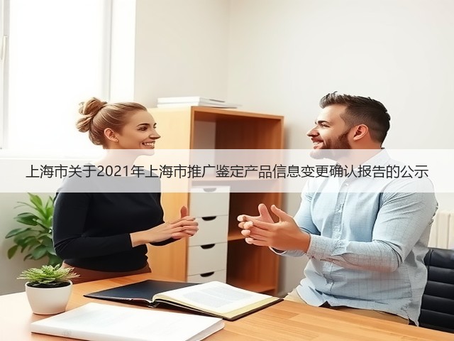 上海市关于2021年上海市推广鉴定产品信息变更确认报告的公示(图1) 上海市关于2021年上海市推广鉴定产品信息变更确认报告的公示(图1)