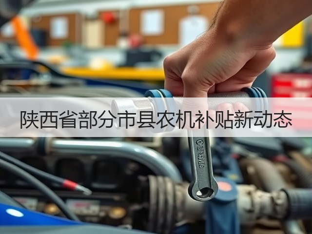 陕西省部分市县农机补贴新动态(图1)