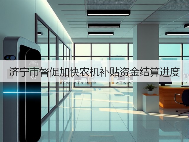 济宁市督促加快农机补贴资金结算进度(图1) 济宁市督促加快农机补贴资金结算进度(图1)
