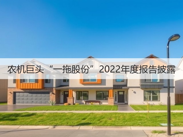 农机巨头“一拖股份”2022年度报告披露(图1) 农机巨头“一拖股份”2022年度报告披露(图1)