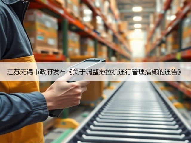 江苏无锡市政府发布《关于调整拖拉机通行管理措施的通告》(图3) 江苏无锡市政府发布《关于调整拖拉机通行管理措施的通告》(图3)