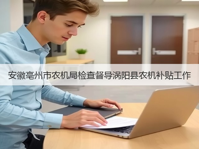 安徽亳州市农机局检查督导涡阳县农机补贴工作(图1) 安徽亳州市农机局检查督导涡阳县农机补贴工作(图1)
