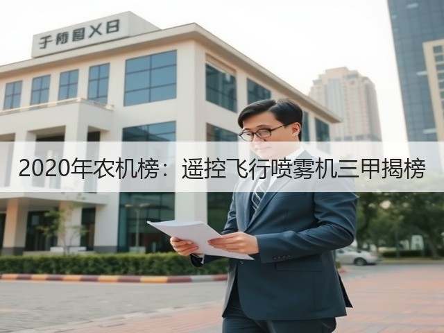 2020年农机榜:遥控飞行喷雾机三甲揭榜(图3) 2020年农机榜:遥控飞行喷雾机三甲揭榜(图3)