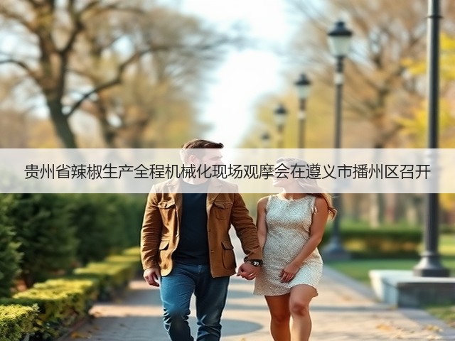 贵州省辣椒生产全程机械化现场观摩会在遵义市播州区召开(图1) 贵州省辣椒生产全程机械化现场观摩会在遵义市播州区召开(图1)