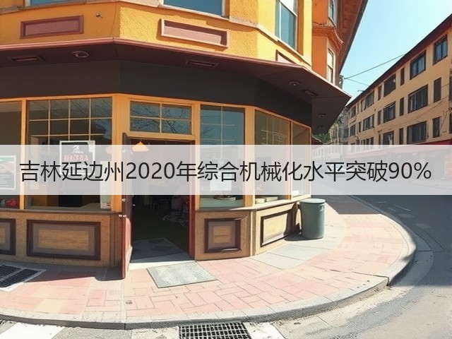 吉林延边州2020年综合机械化水平突破90%(图2) 吉林延边州2020年综合机械化水平突破90%(图2)