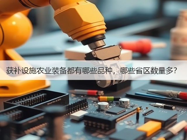 获补设施农业装备都有哪些品种,哪些省区数量多?(图1) 获补设施农业装备都有哪些品种,哪些省区数量多?(图1)