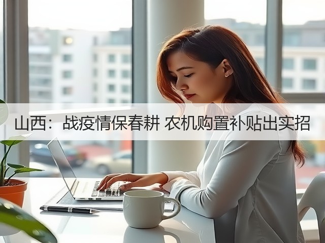 山西:战疫情保春耕 农机购置补贴出实招(图3) 山西:战疫情保春耕 农机购置补贴出实招(图3)