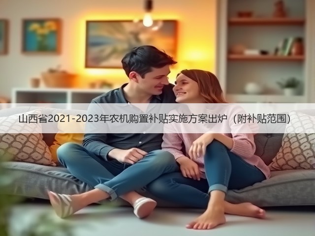 山西省2021-2023年农机购置补贴实施方案出炉(附补贴范围)(图2) 山西省2021-2023年农机购置补贴实施方案出炉(附补贴范围)(图2)
