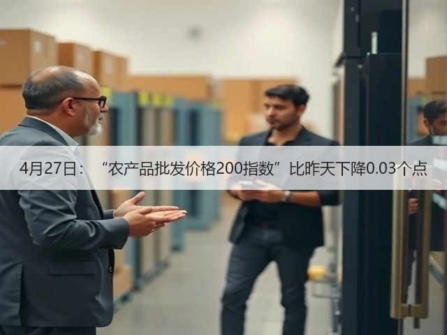 4月27日:“农产品批发价格200指数”比昨天下降0.03个点(图1) 4月27日:“农产品批发价格200指数”比昨天下降0.03个点(图1)