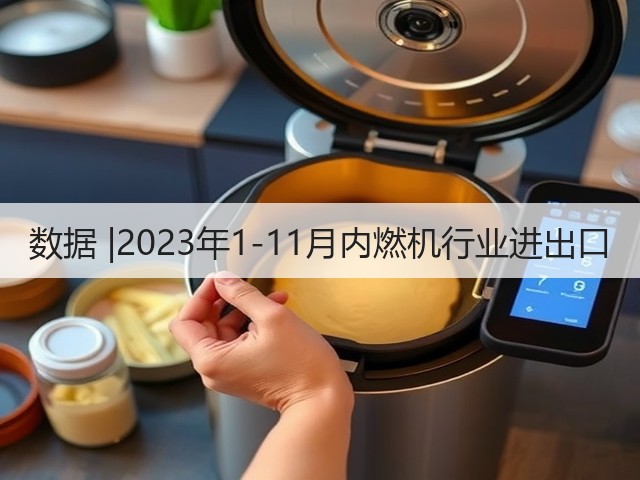 数据 |2023年1-11月内燃机行业进出口(图1)