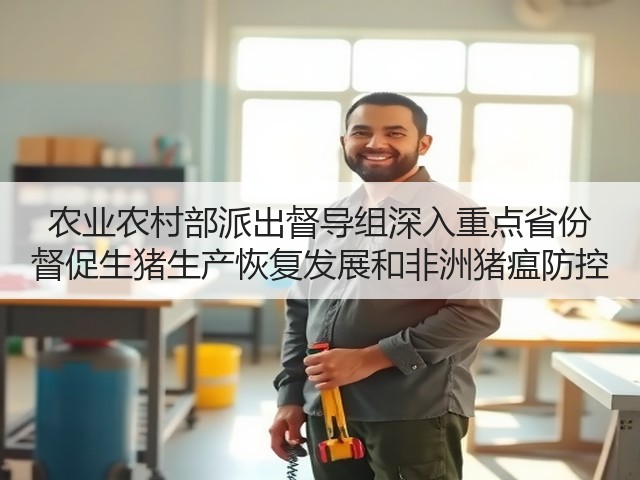 农业农村部派出督导组深入重点省份 督促生猪生产恢复发展和非洲猪瘟防控(图3) 农业农村部派出督导组深入重点省份 督促生猪生产恢复发展和非洲猪瘟防控(图3)