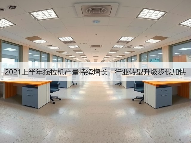 2021上半年拖拉机产量持续增长,行业转型升级步伐加快(图2) 2021上半年拖拉机产量持续增长,行业转型升级步伐加快(图2)