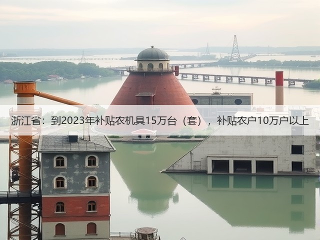 浙江省:到2023年补贴农机具15万台(套),补贴农户10万户以上(图2) 浙江省:到2023年补贴农机具15万台(套),补贴农户10万户以上(图2)