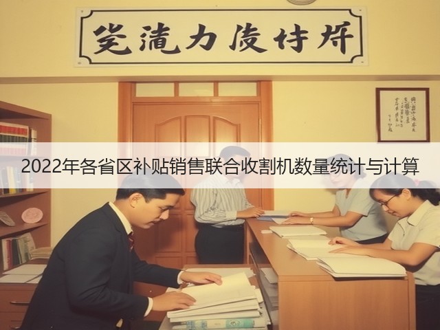 2022年各省区补贴销售联合收割机数量统计与计算(图3) 2022年各省区补贴销售联合收割机数量统计与计算(图3)