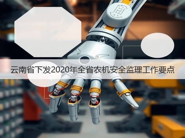 云南省下发2020年全省农机安全监理工作要点(图2) 云南省下发2020年全省农机安全监理工作要点(图2)