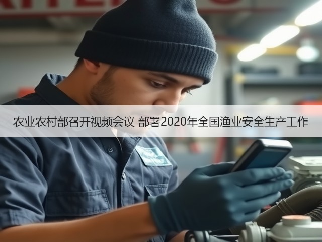 农业农村部召开视频会议 部署2020年全国渔业安全生产工作(图2) 农业农村部召开视频会议 部署2020年全国渔业安全生产工作(图2)