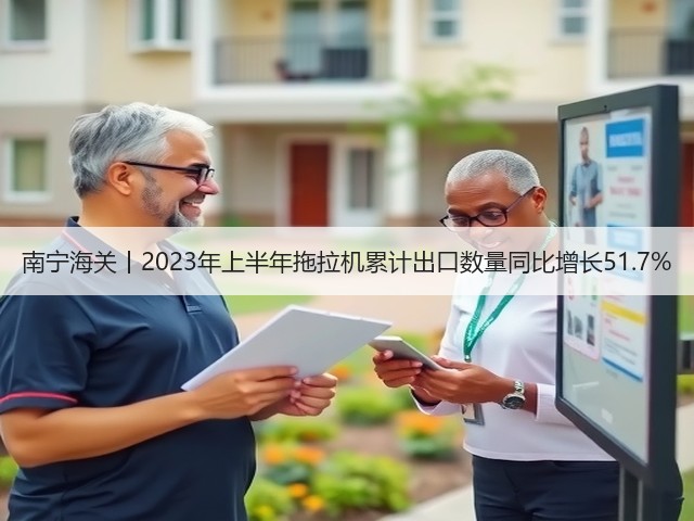 南宁海关丨2023年上半年拖拉机累计出口数量同比增长51.7%(图1)