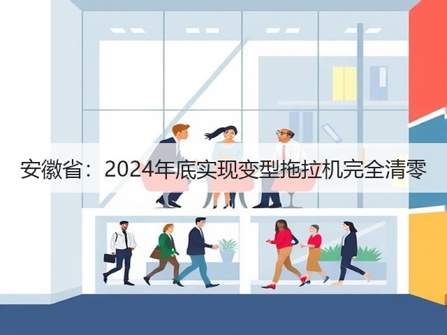 安徽省:2024年底实现变型拖拉机完全清零(图2) 安徽省:2024年底实现变型拖拉机完全清零(图2)