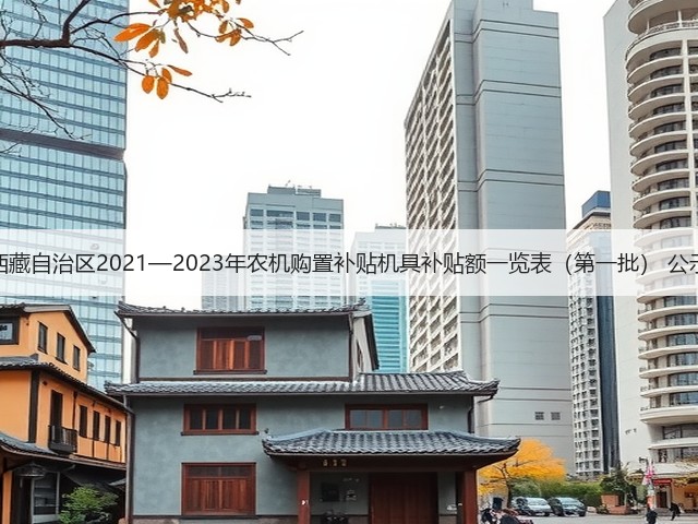 西藏自治区2021—2023年农机购置补贴机具补贴额一览表(第一批) 公示(图1) 西藏自治区2021—2023年农机购置补贴机具补贴额一览表(第一批) 公示(图1)