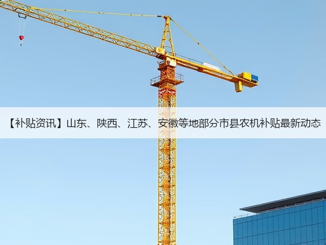 【补贴资讯】山东、陕西、江苏、安徽等地部分市县农机补贴最新动态(图1) 【补贴资讯】山东、陕西、江苏、安徽等地部分市县农机补贴最新动态(图1)