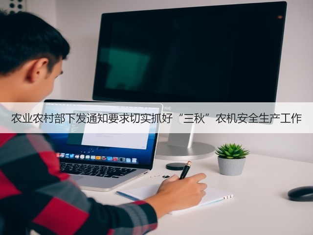 农业农村部下发通知要求切实抓好“三秋”农机安全生产工作(图1) 农业农村部下发通知要求切实抓好“三秋”农机安全生产工作(图1)