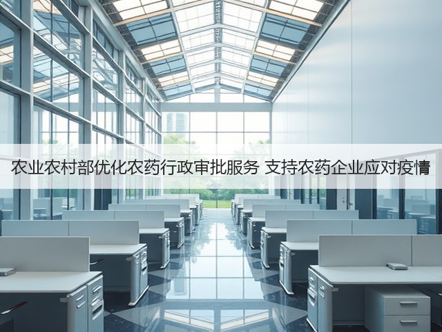 农业农村部优化农药行政审批服务 支持农药企业应对疫情(图3) 农业农村部优化农药行政审批服务 支持农药企业应对疫情(图3)