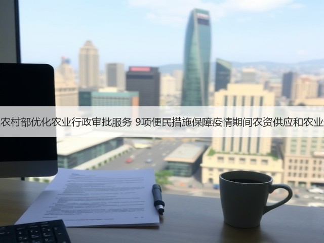 农业农村部优化农业行政审批服务 9项便民措施保障疫情期间农资供应和农业生产(图1) 农业农村部优化农业行政审批服务 9项便民措施保障疫情期间农资供应和农业生产(图1)