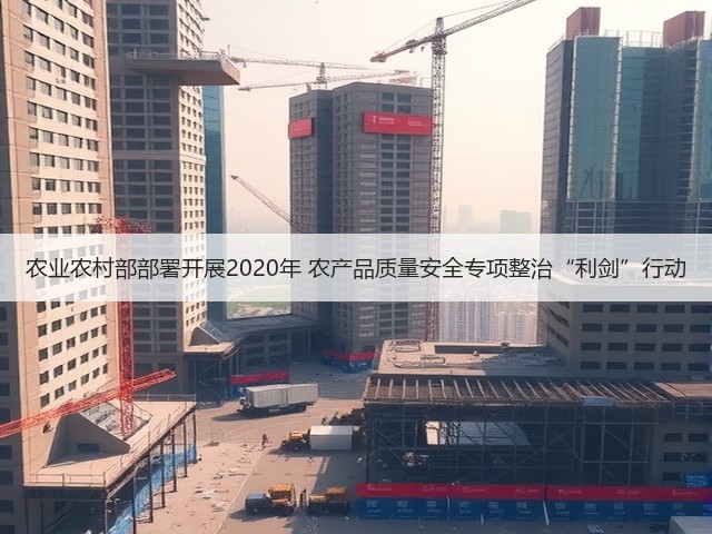 农业农村部部署开展2020年 农产品质量安全专项整治“利剑”行动(图1) 农业农村部部署开展2020年 农产品质量安全专项整治“利剑”行动(图1)