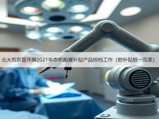 北大荒农垦开展2021年农机购置补贴产品投档工作(附补贴额一览表)(图2) 北大荒农垦开展2021年农机购置补贴产品投档工作(附补贴额一览表)(图2)