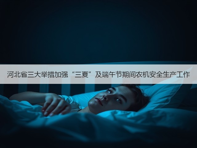 河北省三大举措加强“三夏”及端午节期间农机安全生产工作(图3) 河北省三大举措加强“三夏”及端午节期间农机安全生产工作(图3)