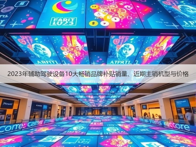 2023年辅助驾驶设备10大畅销品牌补贴销量、近期主销机型与价格(图1)
