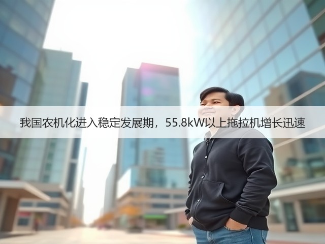 我国农机化进入稳定发展期,55.8kW以上拖拉机增长迅速(图2) 我国农机化进入稳定发展期,55.8kW以上拖拉机增长迅速(图2)