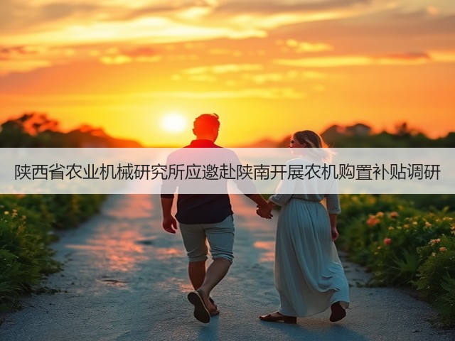 陕西省农业机械研究所应邀赴陕南开展农机购置补贴调研(图1) 陕西省农业机械研究所应邀赴陕南开展农机购置补贴调研(图1)