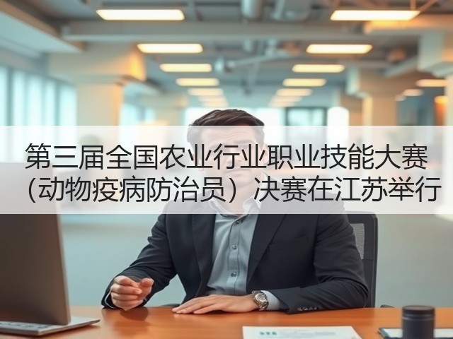 第三届全国农业行业职业技能大赛 (动物疫病防治员)决赛在江苏举行(图1) 第三届全国农业行业职业技能大赛 (动物疫病防治员)决赛在江苏举行(图1)