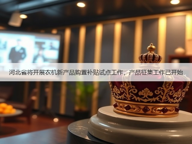 河北省将开展农机新产品购置补贴试点工作,产品征集工作已开始(图2) 河北省将开展农机新产品购置补贴试点工作,产品征集工作已开始(图2)