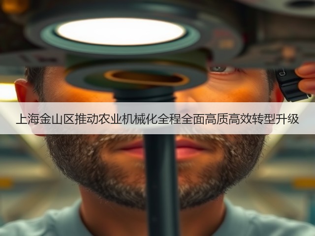 上海金山区推动农业机械化全程全面高质高效转型升级(图2) 上海金山区推动农业机械化全程全面高质高效转型升级(图2)