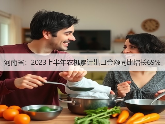 河南省：2023上半年农机累计出口金额同比增长69%(图2)