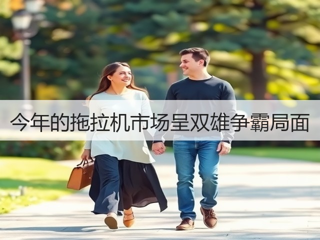 今年的拖拉机市场呈双雄争霸局面(图1)