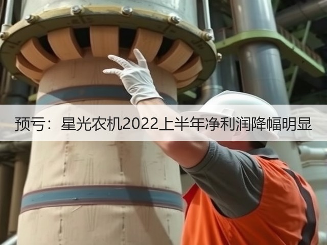 预亏:星光农机2022上半年净利润降幅明显(图1) 预亏:星光农机2022上半年净利润降幅明显(图1)