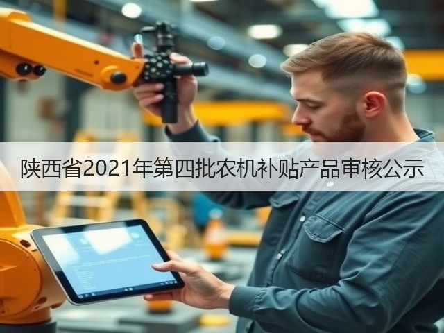 陕西省2021年第四批农机补贴产品审核公示(图3) 陕西省2021年第四批农机补贴产品审核公示(图3)