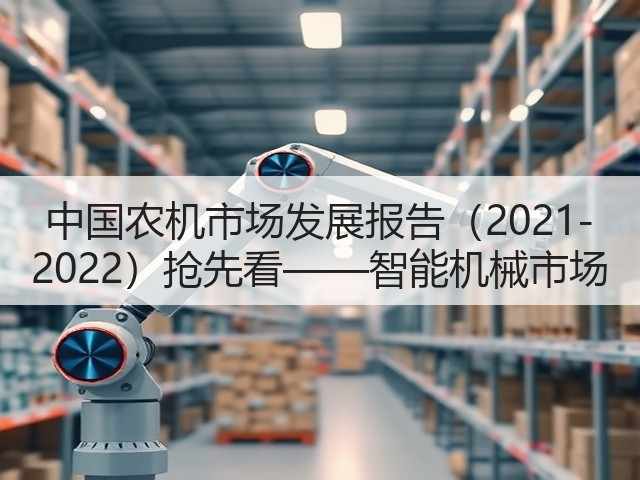 中国农机市场发展报告(2021-2022)抢先看——智能机械市场(图2) 中国农机市场发展报告(2021-2022)抢先看——智能机械市场(图2)