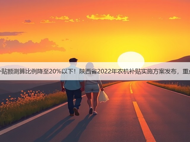 拖拉机补贴额测算比例降至20%以下！陕西省2022年农机补贴实施方案发布，重点来了！(图3)